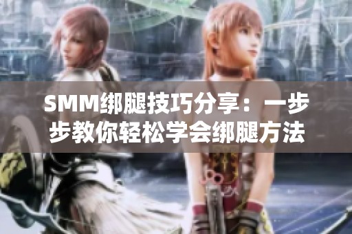 SMM绑腿技巧分享：一步步教你轻松学会绑腿方法