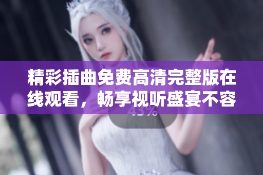 精彩插曲免费高清完整版在线观看，畅享视听盛宴不容错过