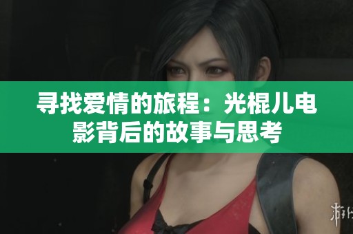 寻找爱情的旅程：光棍儿电影背后的故事与思考
