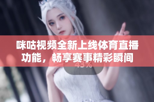 咪咕视频全新上线体育直播功能，畅享赛事精彩瞬间