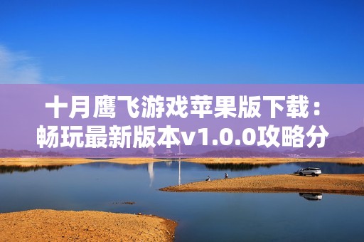 十月鹰飞游戏苹果版下载：畅玩最新版本v1.0.0攻略分享