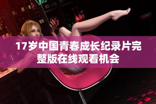 17岁中国青春成长纪录片完整版在线观看机会