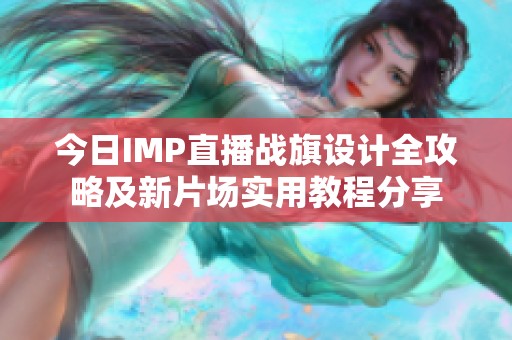 今日IMP直播战旗设计全攻略及新片场实用教程分享