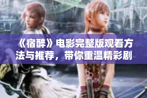 《宿醉》电影完整版观看方法与推荐，带你重温精彩剧情