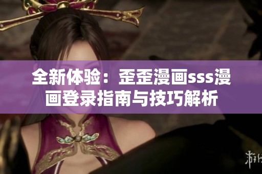 全新体验：歪歪漫画sss漫画登录指南与技巧解析