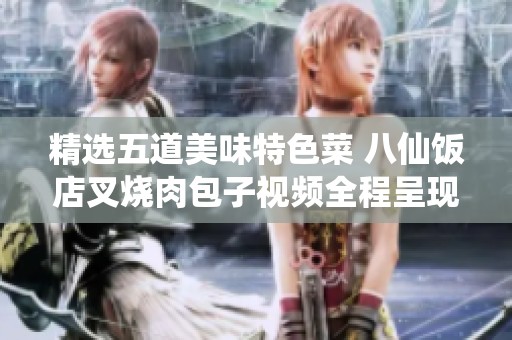 精选五道美味特色菜 八仙饭店叉烧肉包子视频全程呈现