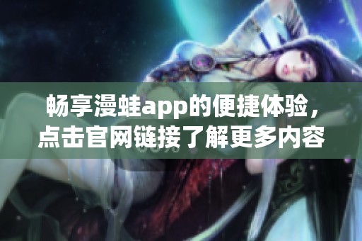 畅享漫蛙app的便捷体验，点击官网链接了解更多内容