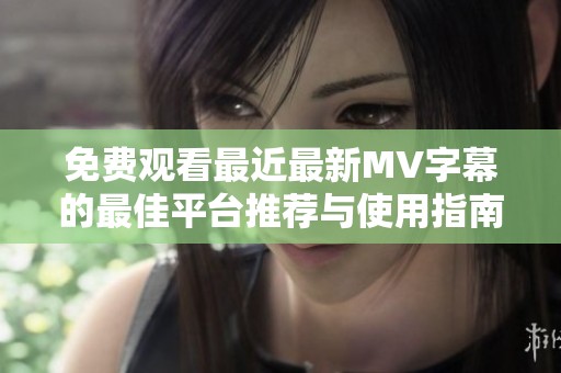 免费观看最近最新MV字幕的最佳平台推荐与使用指南