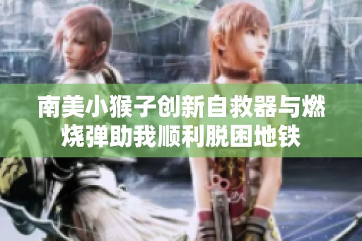南美小猴子创新自救器与燃烧弹助我顺利脱困地铁