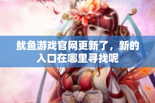 鱿鱼游戏官网更新了，新的入口在哪里寻找呢