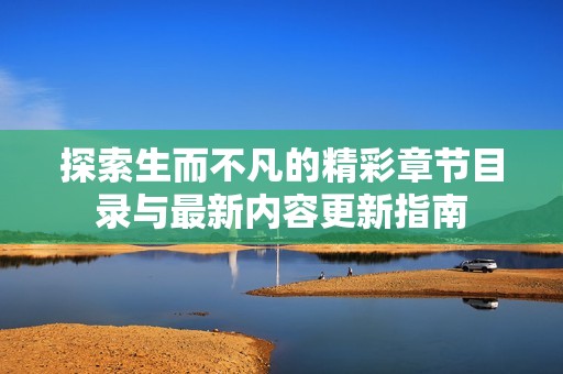 探索生而不凡的精彩章节目录与最新内容更新指南