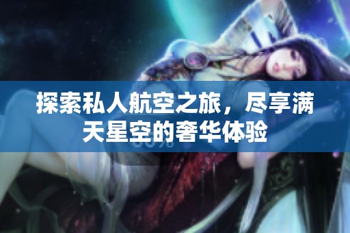 探索私人航空之旅，尽享满天星空的奢华体验