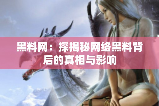 黑料网：探揭秘网络黑料背后的真相与影响