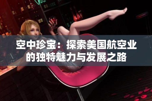 空中珍宝：探索美国航空业的独特魅力与发展之路
