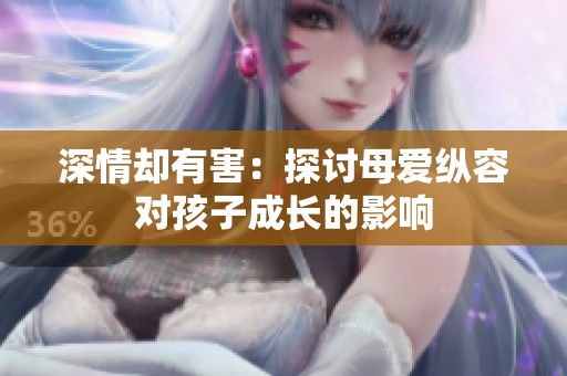 深情却有害：探讨母爱纵容对孩子成长的影响