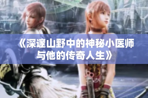 《深邃山野中的神秘小医师与他的传奇人生》