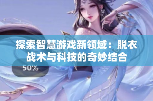 探索智慧游戏新领域：脱衣战术与科技的奇妙结合
