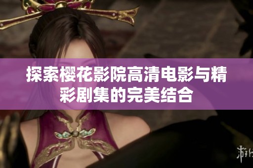 探索樱花影院高清电影与精彩剧集的完美结合