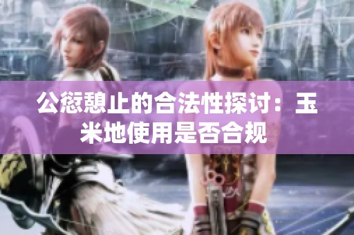 公愆憩止的合法性探讨：玉米地使用是否合规 