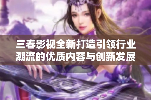 三春影视全新打造引领行业潮流的优质内容与创新发展