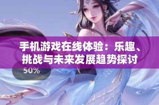 手机游戏在线体验：乐趣、挑战与未来发展趋势探讨