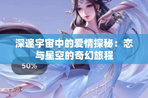 深邃宇宙中的爱情探秘：恋与星空的奇幻旅程