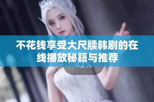 不花钱享受大尺牍韩剧的在线播放秘籍与推荐