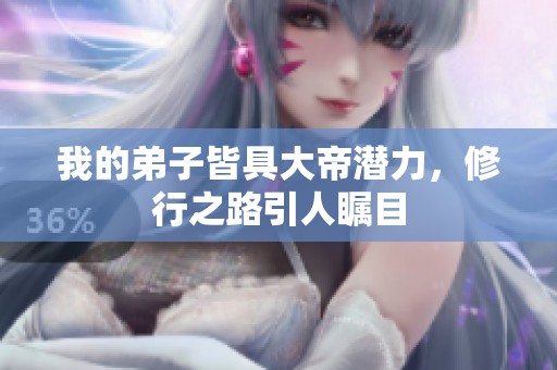 我的弟子皆具大帝潜力，修行之路引人瞩目