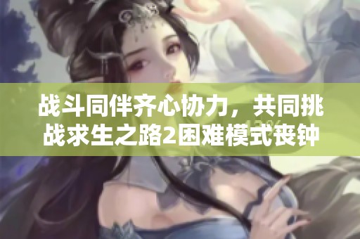 战斗同伴齐心协力，共同挑战求生之路2困难模式丧钟篇第二集