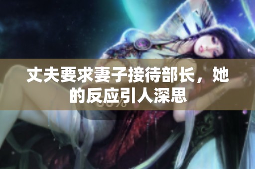 丈夫要求妻子接待部长，她的反应引人深思
