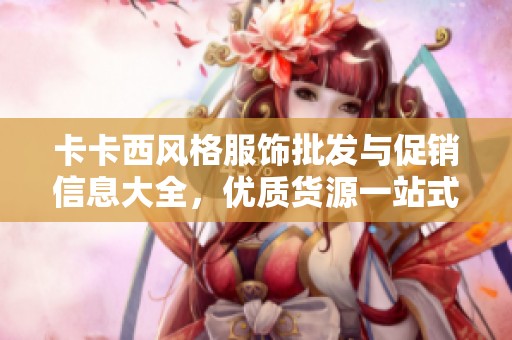 卡卡西风格服饰批发与促销信息大全，优质货源一站式体验