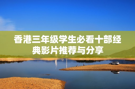香港三年级学生必看十部经典影片推荐与分享