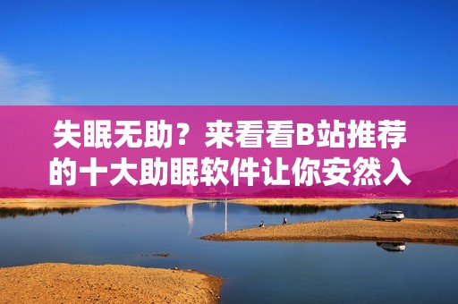 失眠无助？来看看B站推荐的十大助眠软件让你安然入睡