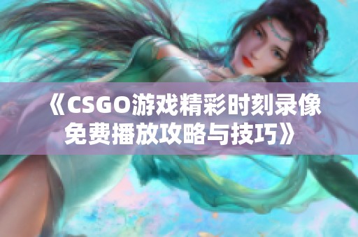 《CSGO游戏精彩时刻录像免费播放攻略与技巧》