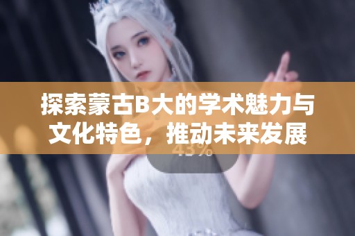 探索蒙古B大的学术魅力与文化特色，推动未来发展