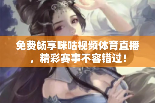 免费畅享咪咕视频体育直播，精彩赛事不容错过！