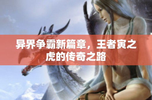 异界争霸新篇章，王者寅之虎的传奇之路