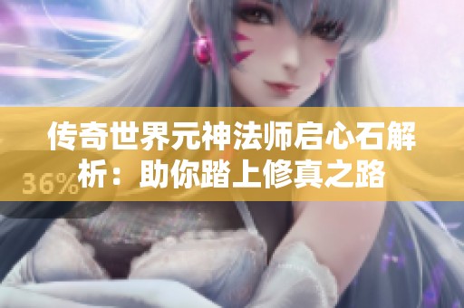 传奇世界元神法师启心石解析：助你踏上修真之路