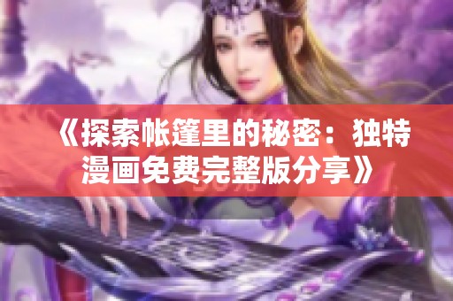 《探索帐篷里的秘密：独特漫画免费完整版分享》