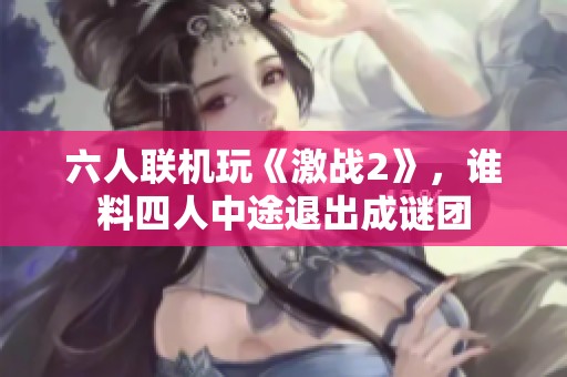 六人联机玩《激战2》，谁料四人中途退出成谜团