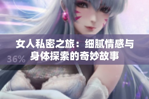 女人私密之旅：细腻情感与身体探索的奇妙故事