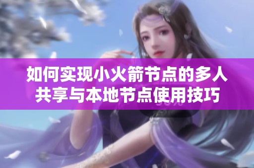 如何实现小火箭节点的多人共享与本地节点使用技巧