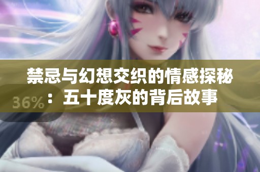 禁忌与幻想交织的情感探秘：五十度灰的背后故事