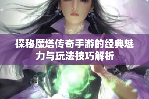探秘魔塔传奇手游的经典魅力与玩法技巧解析
