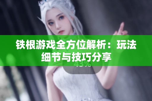 铁根游戏全方位解析：玩法细节与技巧分享
