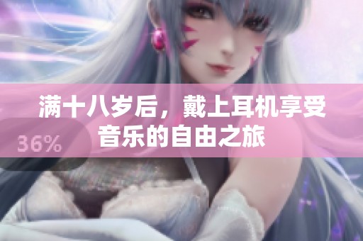 满十八岁后，戴上耳机享受音乐的自由之旅