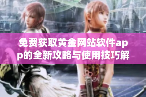 免费获取黄金网站软件app的全新攻略与使用技巧解析