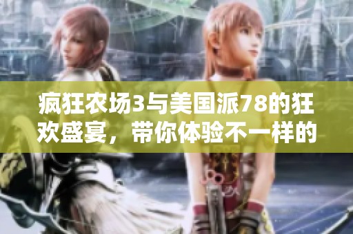 疯狂农场3与美国派78的狂欢盛宴，带你体验不一样的乐趣！