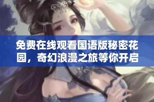 免费在线观看国语版秘密花园，奇幻浪漫之旅等你开启