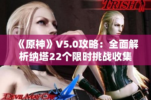 《原神》V5.0攻略：全面解析纳塔22个限时挑战收集技巧
